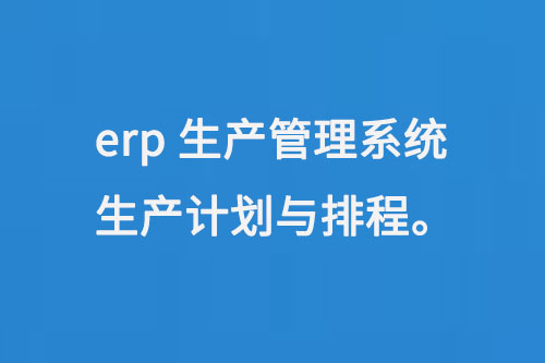 erp生产管理系统生产计划与排程