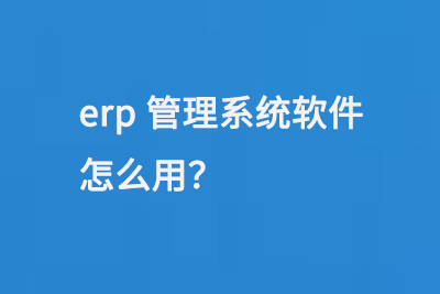 erp管理系统软件怎么用